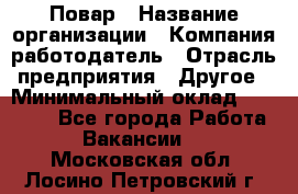 Повар › Название организации ­ Компания-работодатель › Отрасль предприятия ­ Другое › Минимальный оклад ­ 10 000 - Все города Работа » Вакансии   . Московская обл.,Лосино-Петровский г.